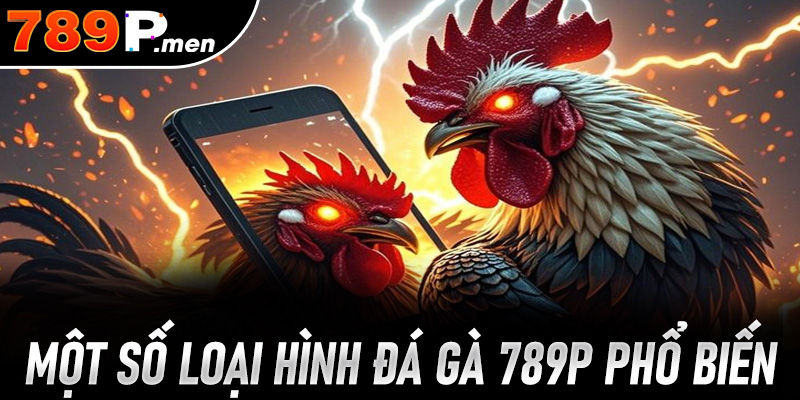 Một số loại hình đá gà 789P phổ biến nhất thị trường
